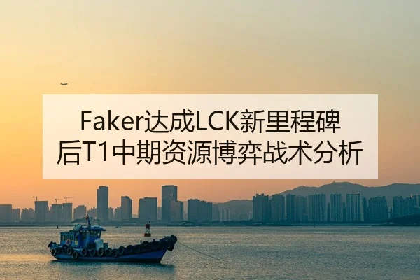 Faker达成LCK新里程碑后T1中期资源博弈战术分析