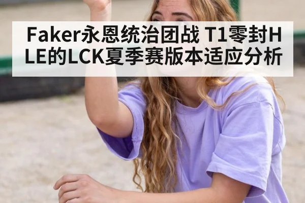 Faker永恩统治团战 T1零封HLE的LCK夏季赛版本适应分析