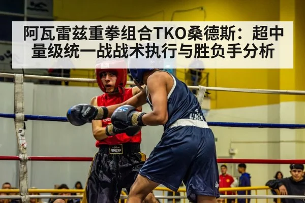 阿瓦雷兹重拳组合TKO桑德斯：超中量级统一战战术执行与胜负手分析